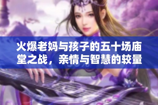 火爆老妈与孩子的五十场庙堂之战，亲情与智慧的较量