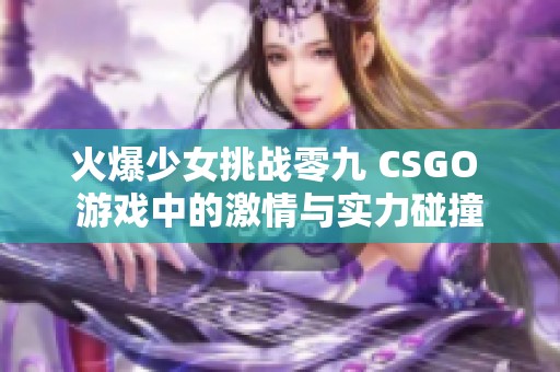 火爆少女挑战零九 CSGO 游戏中的激情与实力碰撞