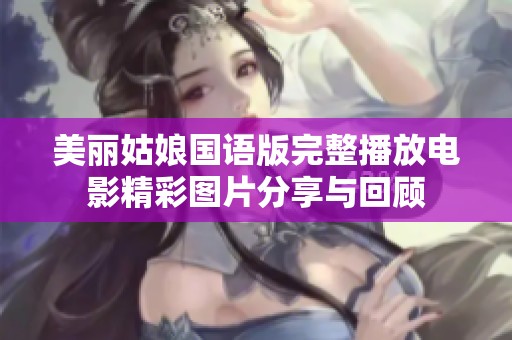 美丽姑娘国语版完整播放电影精彩图片分享与回顾