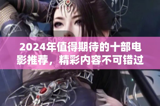 2024年值得期待的十部电影推荐，精彩内容不可错过