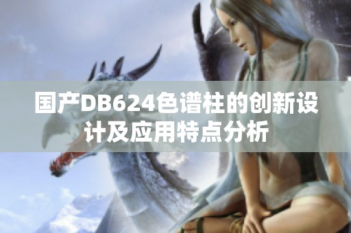 国产DB624色谱柱的创新设计及应用特点分析