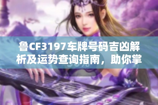 鲁CF3197车牌号码吉凶解析及运势查询指南，助你掌握好运与避开霉运