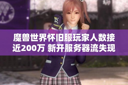 魔兽世界怀旧服玩家人数接近200万 新开服务器流失现象引发广泛讨论