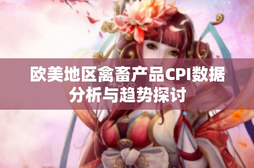 欧美地区禽畜产品CPI数据分析与趋势探讨