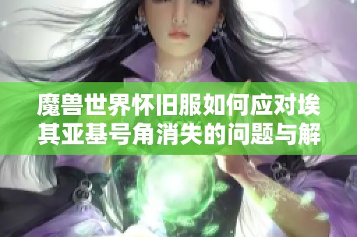 魔兽世界怀旧服如何应对埃其亚基号角消失的问题与解决方案解析