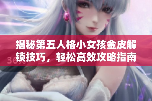 揭秘第五人格小女孩金皮解锁技巧，轻松高效攻略指南助你快速获得奖励