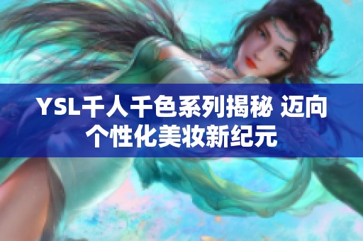 YSL千人千色系列揭秘 迈向个性化美妆新纪元