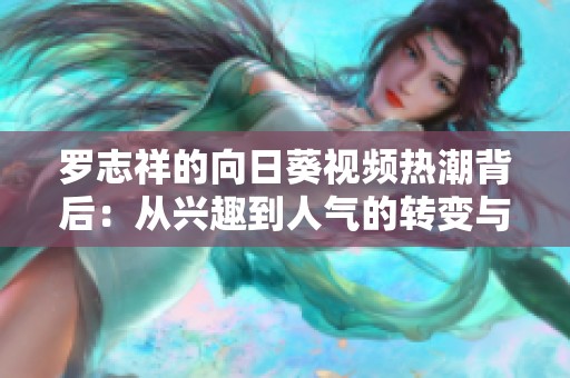 罗志祥的向日葵视频热潮背后：从兴趣到人气的转变与影响