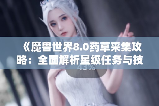 《魔兽世界8.0药草采集攻略：全面解析星级任务与技巧》