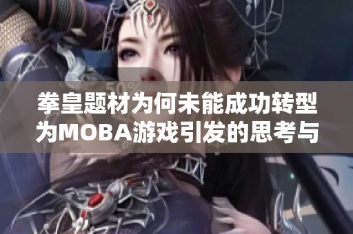 拳皇题材为何未能成功转型为MOBA游戏引发的思考与分析