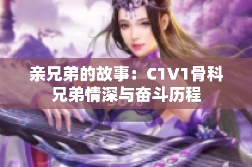 亲兄弟的故事：C1V1骨科兄弟情深与奋斗历程