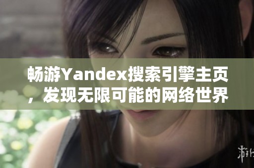 畅游Yandex搜索引擎主页，发现无限可能的网络世界