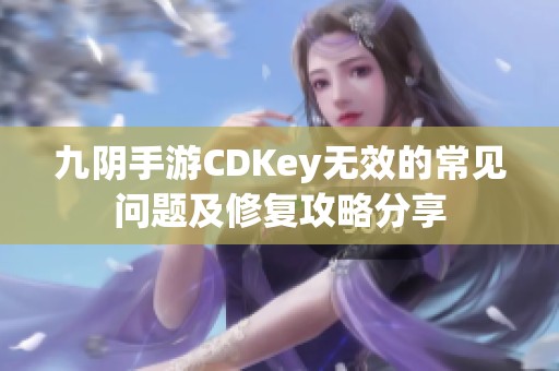 九阴手游CDKey无效的常见问题及修复攻略分享