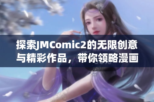 探索JMComic2的无限创意与精彩作品，带你领略漫画新世界