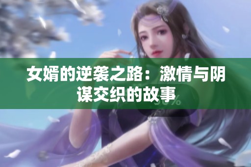 女婿的逆袭之路：激情与阴谋交织的故事