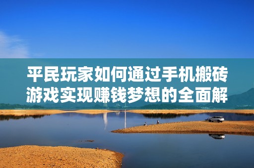 平民玩家如何通过手机搬砖游戏实现赚钱梦想的全面解析