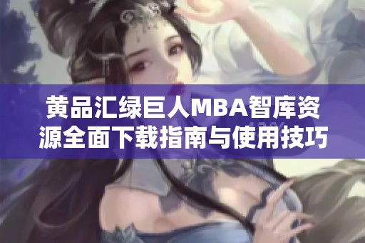 黄品汇绿巨人MBA智库资源全面下载指南与使用技巧分享