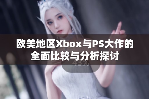 欧美地区Xbox与PS大作的全面比较与分析探讨