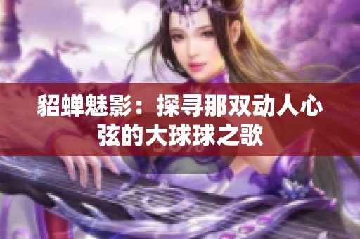 貂蝉魅影：探寻那双动人心弦的大球球之歌