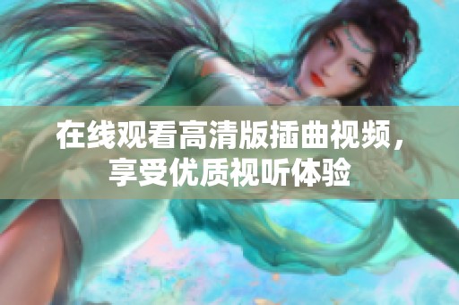 在线观看高清版插曲视频，享受优质视听体验