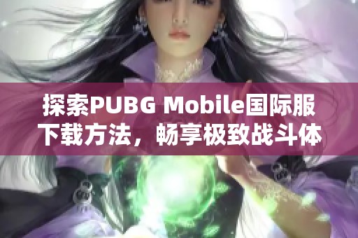 探索PUBG Mobile国际服下载方法，畅享极致战斗体验