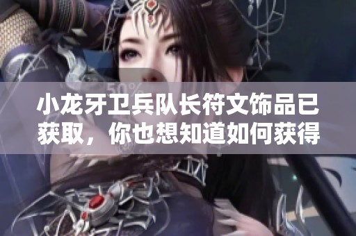 小龙牙卫兵队长符文饰品已获取，你也想知道如何获得吗？