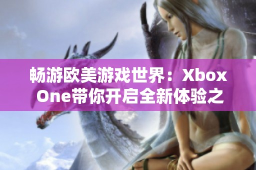 畅游欧美游戏世界：Xbox One带你开启全新体验之旅