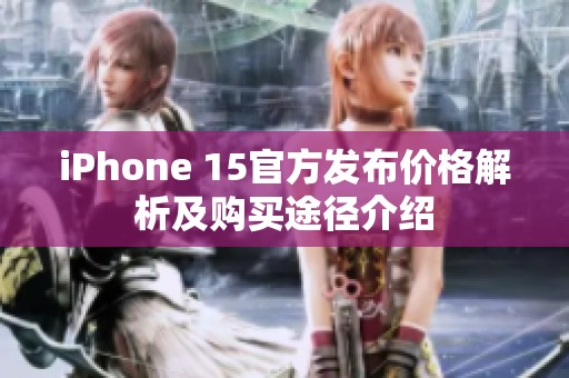 iPhone 15官方发布价格解析及购买途径介绍