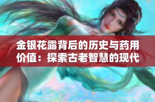 金银花露背后的历史与药用价值：探索古老智慧的现代传承