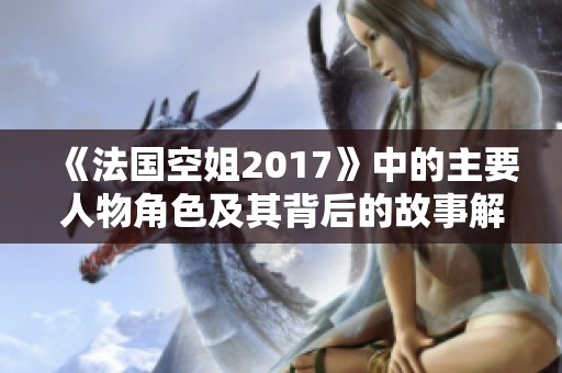 《法国空姐2017》中的主要人物角色及其背后的故事解析