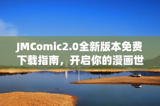 JMComic2.0全新版本免费下载指南，开启你的漫画世界之旅