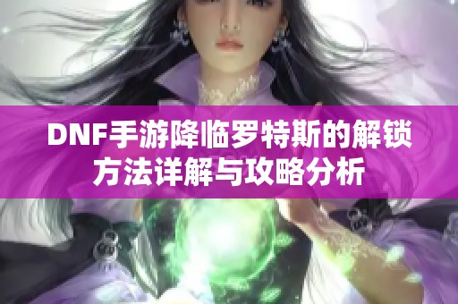 DNF手游降临罗特斯的解锁方法详解与攻略分析