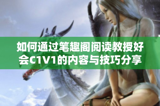 如何通过笔趣阁阅读教授好会C1V1的内容与技巧分享