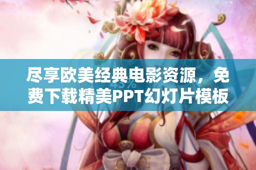 尽享欧美经典电影资源，免费下载精美PPT幻灯片模板合集