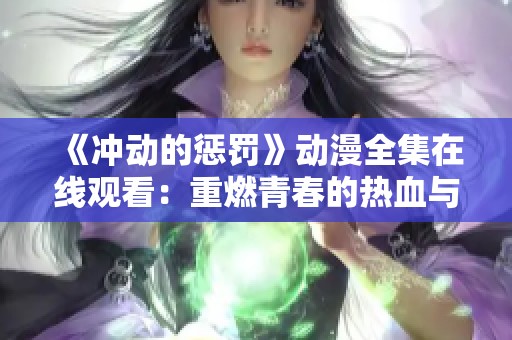 《冲动的惩罚》动漫全集在线观看：重燃青春的热血与激情