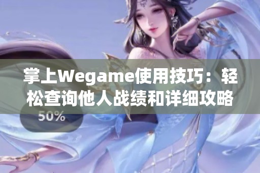 掌上Wegame使用技巧：轻松查询他人战绩和详细攻略分享